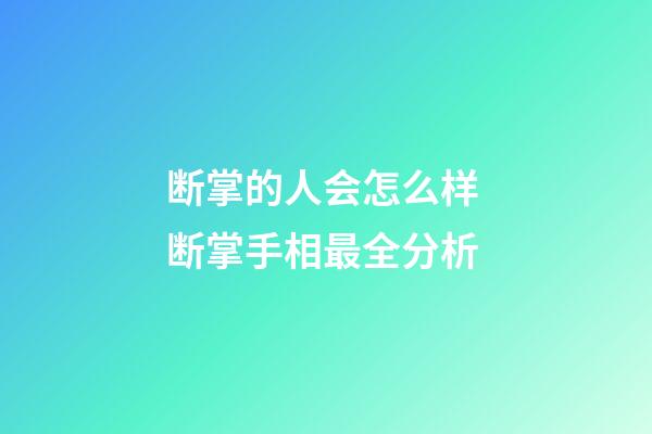 断掌的人会怎么样 断掌手相最全分析